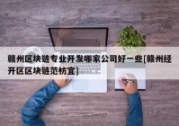 赣州区块链专业开发哪家公司好一些[赣州经开区区块链范枋宜]