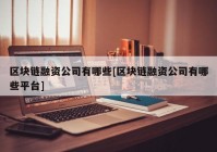 区块链融资公司有哪些[区块链融资公司有哪些平台]