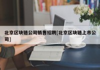 北京区块链公司销售招聘[北京区块链上市公司]