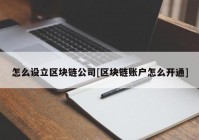 怎么设立区块链公司[区块链账户怎么开通]