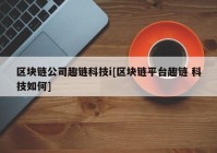 区块链公司趣链科技i[区块链平台趣链 科技如何]