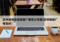 区块链项目包装推广哪家公司强[区块链推广哪家好]