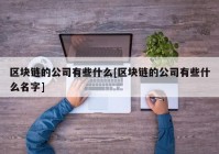 区块链的公司有些什么[区块链的公司有些什么名字]