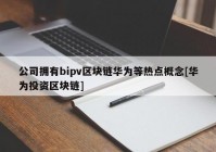 公司拥有bipv区块链华为等热点概念[华为投资区块链]