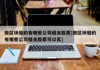 做区块链的有哪些公司相关股票[做区块链的有哪些公司相关股票可以买]