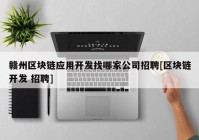 赣州区块链应用开发找哪家公司招聘[区块链开发 招聘]