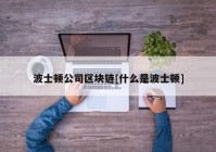 波士顿公司区块链[什么是波士顿]