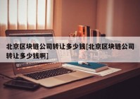 北京区块链公司转让多少钱[北京区块链公司转让多少钱啊]