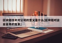 区块链技术对公司的意义是什么[区块链对企业业务的变革]