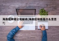 海南区块链公司解读[海南区块链是什么意思?]