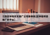 江西区块链软文推广公司有哪些[区块链项目推广的平台]