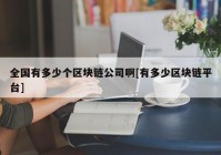 全国有多少个区块链公司啊[有多少区块链平台]