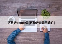 区块链oem公司[区块链公司干嘛的]