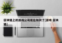 区块链上的游戏公司现在如何了[游戏 区块链]