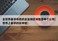 全世界最早布局的企业级区块链是哪个公司[世界上最早的区块链]