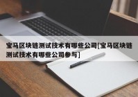 宝马区块链测试技术有哪些公司[宝马区块链测试技术有哪些公司参与]