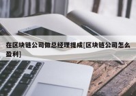 在区块链公司做总经理提成[区块链公司怎么盈利]