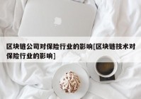 区块链公司对保险行业的影响[区块链技术对保险行业的影响]