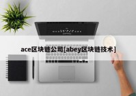 ace区块链公司[abey区块链技术]