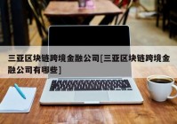 三亚区块链跨境金融公司[三亚区块链跨境金融公司有哪些]