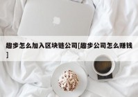 趣步怎么加入区块链公司[趣步公司怎么赚钱]