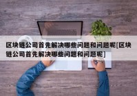 区块链公司首先解决哪些问题和问题呢[区块链公司首先解决哪些问题和问题呢]