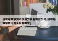 区块链数字货币投资方向有哪些公司[区块链数字货币龙头股有哪些]