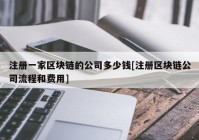 注册一家区块链的公司多少钱[注册区块链公司流程和费用]